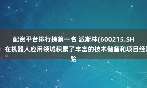配资平台排行榜第一名 派斯林(600215.SH)：在机器人应用领域积累了丰富的技术储备和项目经验