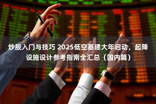 炒股入门与技巧 2025低空基建大年启动，起降设施设计参考指南全汇总（国内篇）