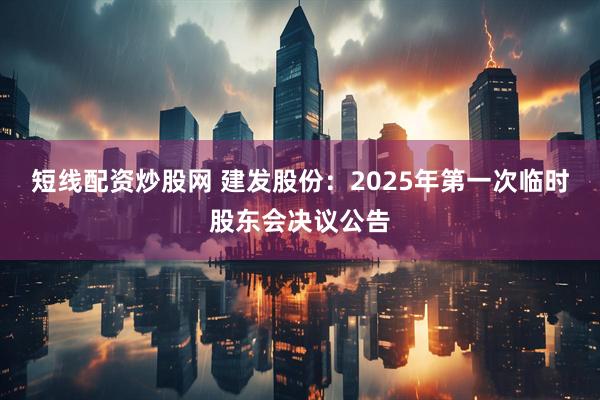 短线配资炒股网 建发股份：2025年第一次临时股东会决议公告