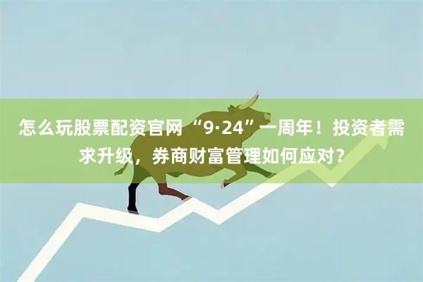 怎么玩股票配资官网 “9·24”一周年！投资者需求升级，券商财富管理如何应对？
