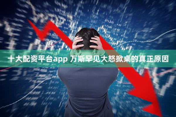 十大配资平台app 万斯罕见大怒掀桌的真正原因